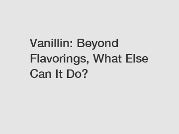 Vanillin: Beyond Flavorings, What Else Can It Do?