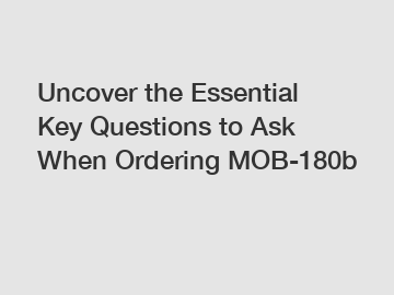 Uncover the Essential Key Questions to Ask When Ordering MOB-180b