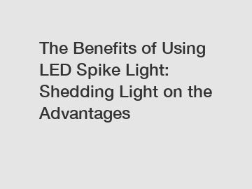 The Benefits of Using LED Spike Light: Shedding Light on the Advantages