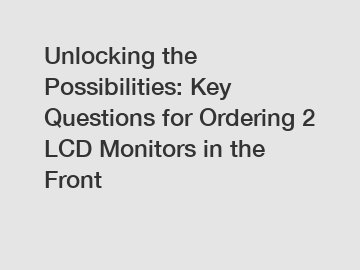 Unlocking the Possibilities: Key Questions for Ordering 2 LCD Monitors in the Front