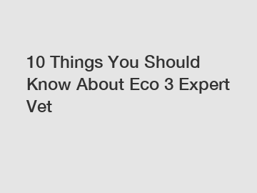 10 Things You Should Know About Eco 3 Expert Vet