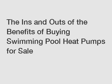 The Ins and Outs of the Benefits of Buying Swimming Pool Heat Pumps for Sale