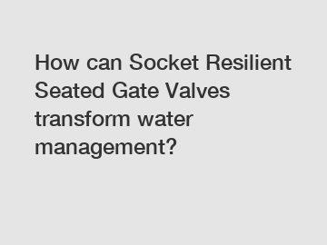 How can Socket Resilient Seated Gate Valves transform water management?