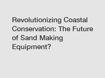 Revolutionizing Coastal Conservation: The Future of Sand Making Equipment?