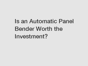 Is an Automatic Panel Bender Worth the Investment?