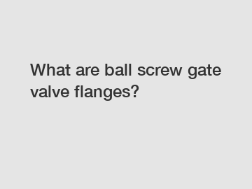 What are ball screw gate valve flanges?