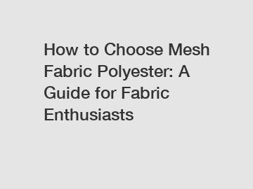 How to Choose Mesh Fabric Polyester: A Guide for Fabric Enthusiasts