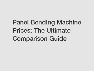 Panel Bending Machine Prices: The Ultimate Comparison Guide