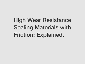 High Wear Resistance Sealing Materials with Friction: Explained.