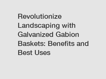 Revolutionize Landscaping with Galvanized Gabion Baskets: Benefits and Best Uses