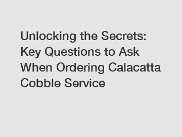 Unlocking the Secrets: Key Questions to Ask When Ordering Calacatta Cobble Service