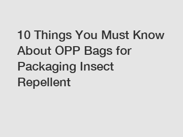 10 Things You Must Know About OPP Bags for Packaging Insect Repellent