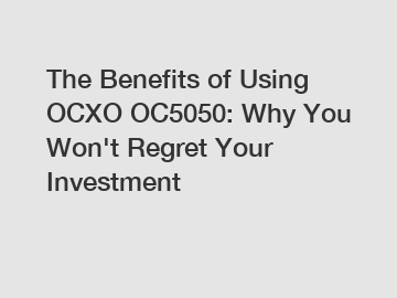 The Benefits of Using OCXO OC5050: Why You Won't Regret Your Investment