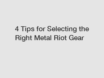 4 Tips for Selecting the Right Metal Riot Gear