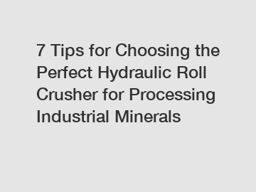 7 Tips for Choosing the Perfect Hydraulic Roll Crusher for Processing Industrial Minerals