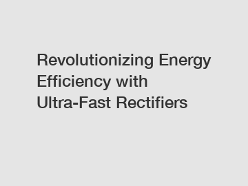 Revolutionizing Energy Efficiency with Ultra-Fast Rectifiers