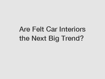 Are Felt Car Interiors the Next Big Trend?