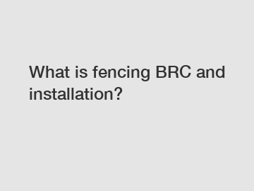 What is fencing BRC and installation?