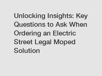 Unlocking Insights: Key Questions to Ask When Ordering an Electric Street Legal Moped Solution