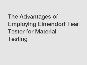 The Advantages of Employing Elmendorf Tear Tester for Material Testing