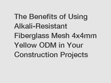 The Benefits of Using Alkali-Resistant Fiberglass Mesh 4x4mm Yellow ODM in Your Construction Projects