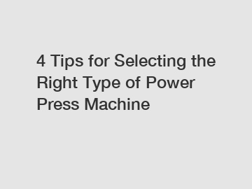 4 Tips for Selecting the Right Type of Power Press Machine
