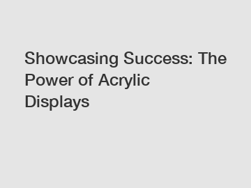 Showcasing Success: The Power of Acrylic Displays