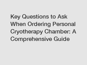 Key Questions to Ask When Ordering Personal Cryotherapy Chamber: A Comprehensive Guide
