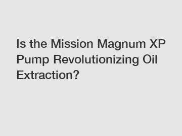 Is the Mission Magnum XP Pump Revolutionizing Oil Extraction?