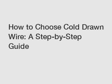 How to Choose Cold Drawn Wire: A Step-by-Step Guide