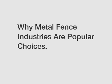 Why Metal Fence Industries Are Popular Choices.