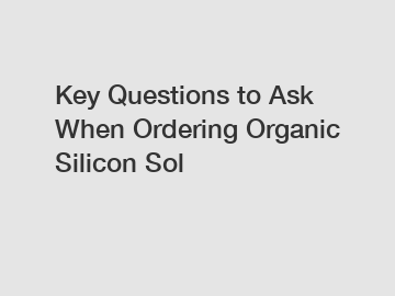 Key Questions to Ask When Ordering Organic Silicon Sol