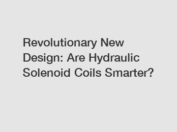 Revolutionary New Design: Are Hydraulic Solenoid Coils Smarter?