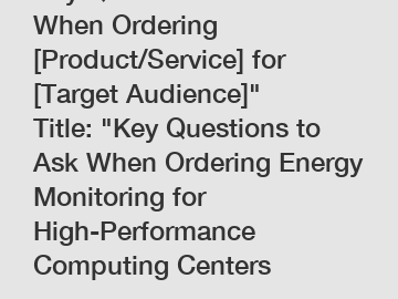 Key Questions to Ask When Ordering [Product/Service] for [Target Audience]" Title: "Key Questions to Ask When Ordering Energy Monitoring for High-Performance Computing Centers