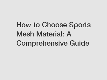 How to Choose Sports Mesh Material: A Comprehensive Guide