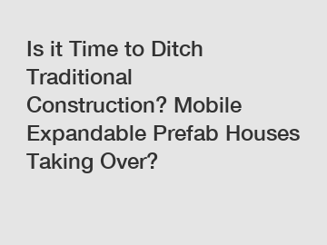 Is it Time to Ditch Traditional Construction? Mobile Expandable Prefab Houses Taking Over?