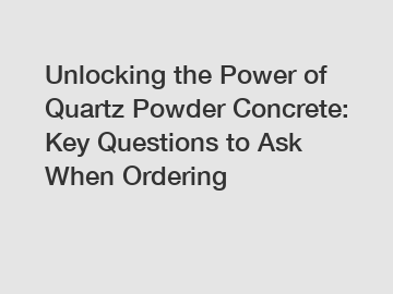 Unlocking the Power of Quartz Powder Concrete: Key Questions to Ask When Ordering