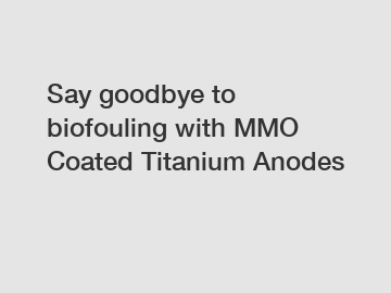 Say goodbye to biofouling with MMO Coated Titanium Anodes