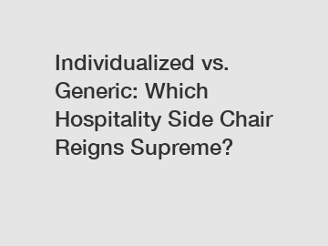 Individualized vs. Generic: Which Hospitality Side Chair Reigns Supreme?