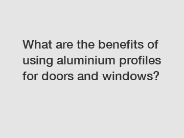 What are the benefits of using aluminium profiles for doors and windows?