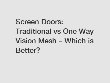 Screen Doors: Traditional vs One Way Vision Mesh &ndash; Which is Better?