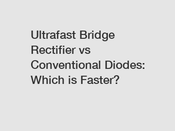 Ultrafast Bridge Rectifier vs Conventional Diodes: Which is Faster?