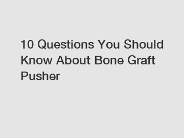 10 Questions You Should Know About Bone Graft Pusher