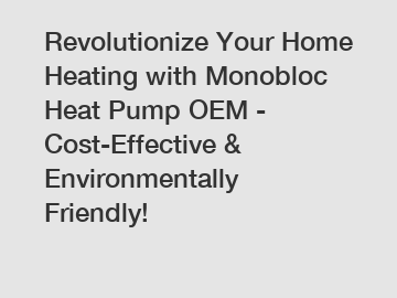 Revolutionize Your Home Heating with Monobloc Heat Pump OEM - Cost-Effective & Environmentally Friendly!