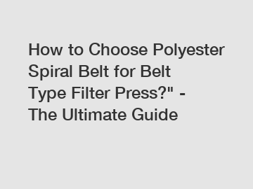 How to Choose Polyester Spiral Belt for Belt Type Filter Press?" - The Ultimate Guide