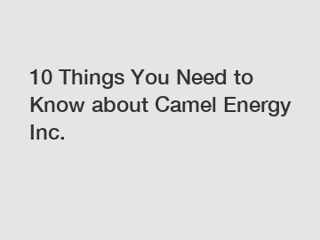 10 Things You Need to Know about Camel Energy Inc.