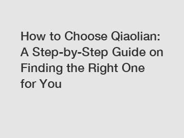How to Choose Qiaolian: A Step-by-Step Guide on Finding the Right One for You