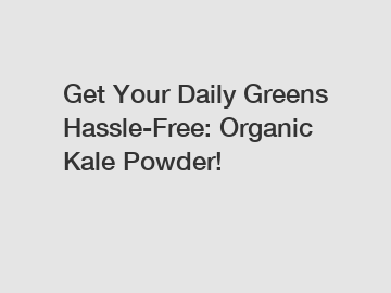 Get Your Daily Greens Hassle-Free: Organic Kale Powder!