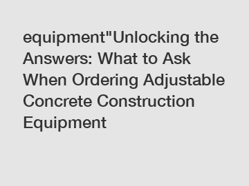 equipment"Unlocking the Answers: What to Ask When Ordering Adjustable Concrete Construction Equipment