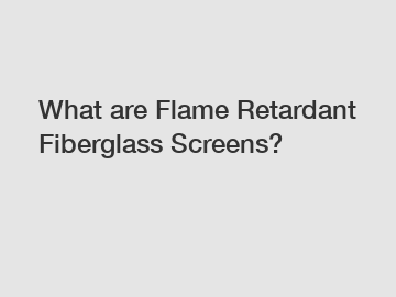 What are Flame Retardant Fiberglass Screens?